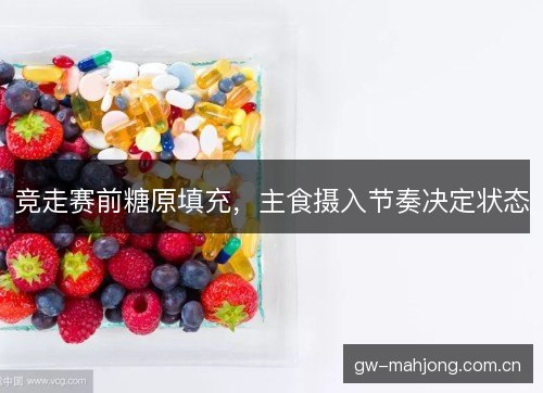 竞走赛前糖原填充，主食摄入节奏决定状态