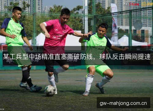 某工兵型中场精准直塞撕破防线,球队反击瞬间提速 某工兵型中场精准直塞撕破防线,球队反击瞬间提速