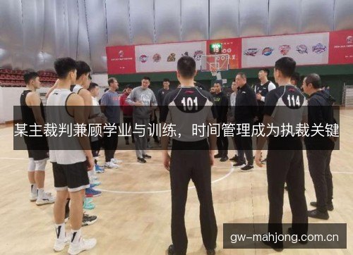 某主裁判兼顾学业与训练，时间管理成为执裁关键