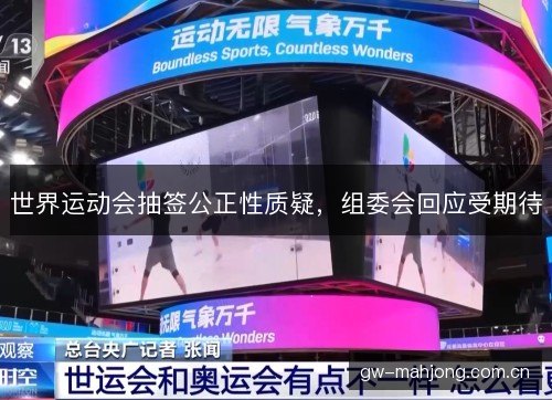 世界运动会抽签公正性质疑，组委会回应受期待